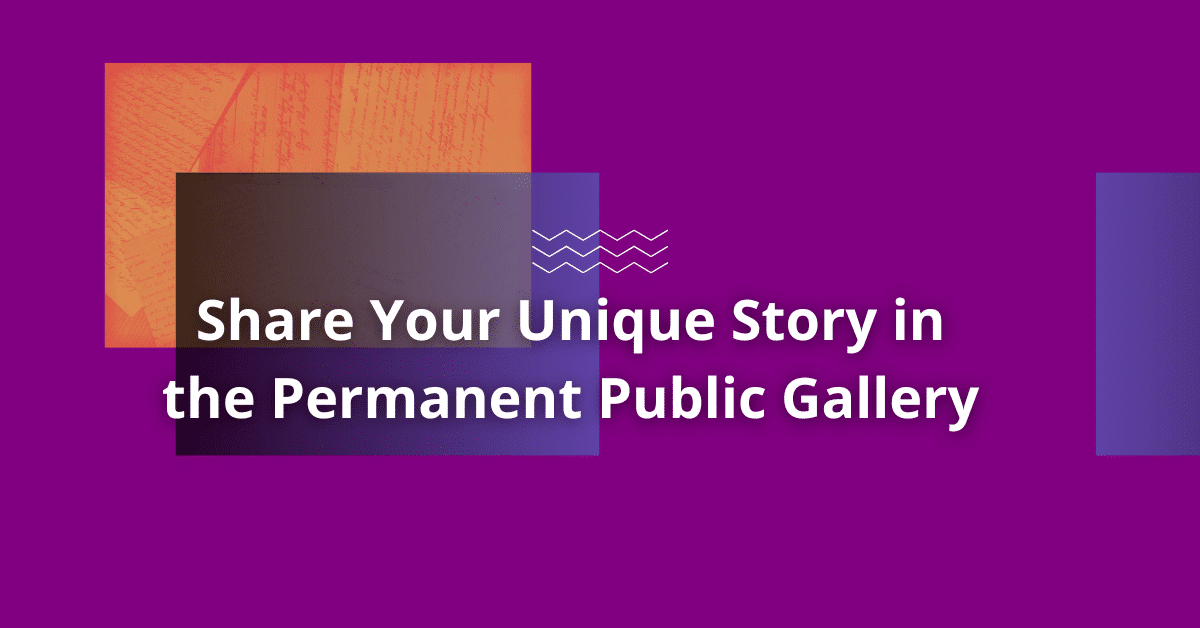 Share your unique story in the Permanent Public Gallery